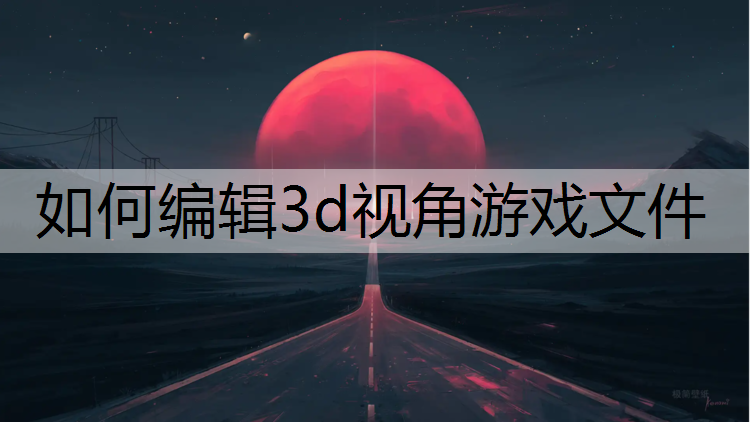 如何编辑3d视角游戏文件